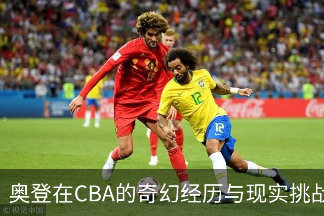 奥登在CBA的奇幻经历与现实挑战