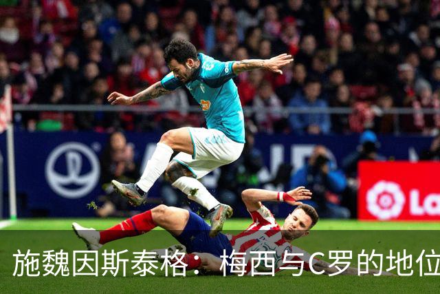 施魏因斯泰格：梅西与C罗的地位无人可及